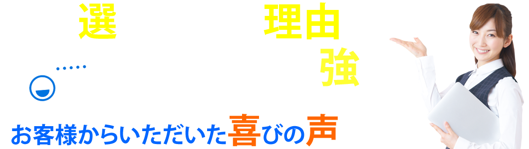 お客様の声。選ばれるには理由がある！